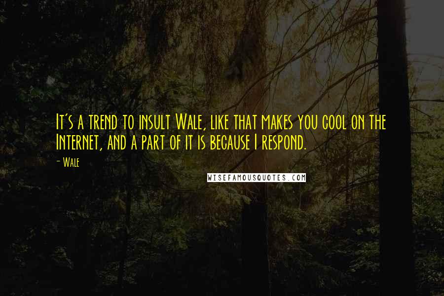 Wale Quotes: It's a trend to insult Wale, like that makes you cool on the Internet, and a part of it is because I respond.