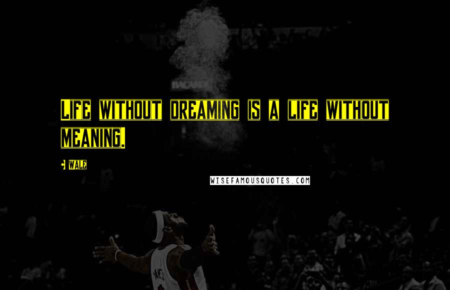 Wale Quotes: Life without dreaming is a life without meaning.