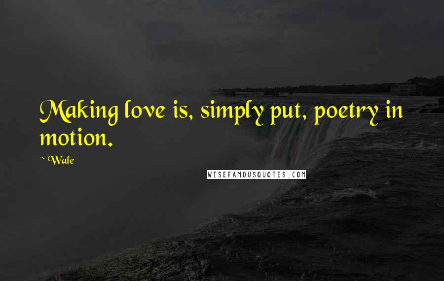 Wale Quotes: Making love is, simply put, poetry in motion.