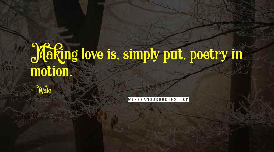 Wale Quotes: Making love is, simply put, poetry in motion.