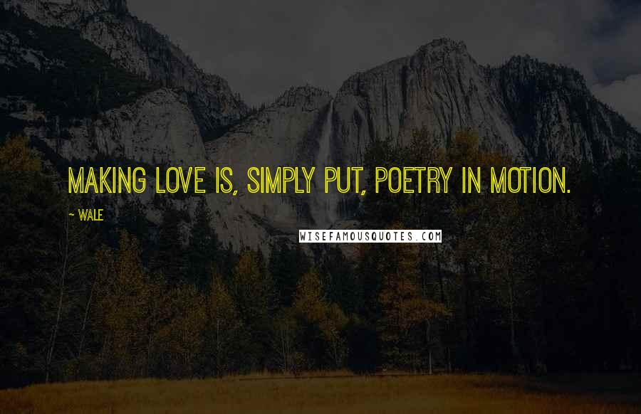 Wale Quotes: Making love is, simply put, poetry in motion.