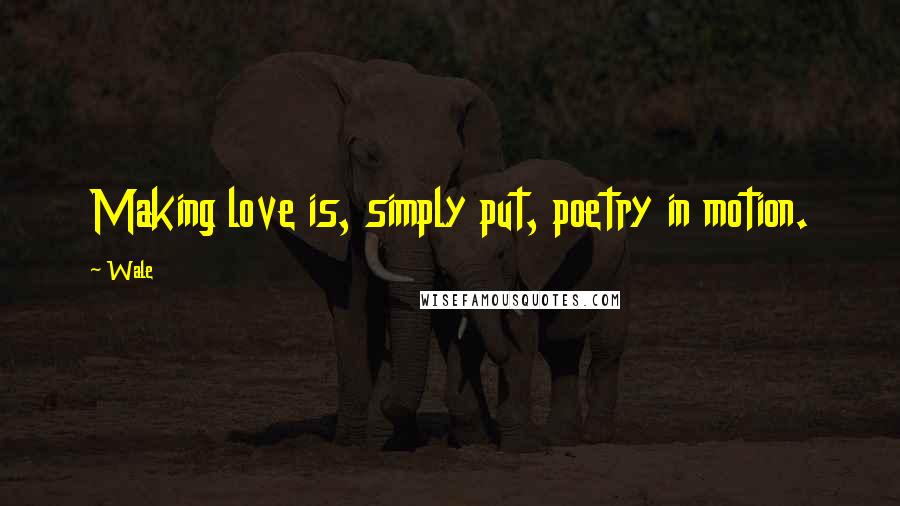 Wale Quotes: Making love is, simply put, poetry in motion.