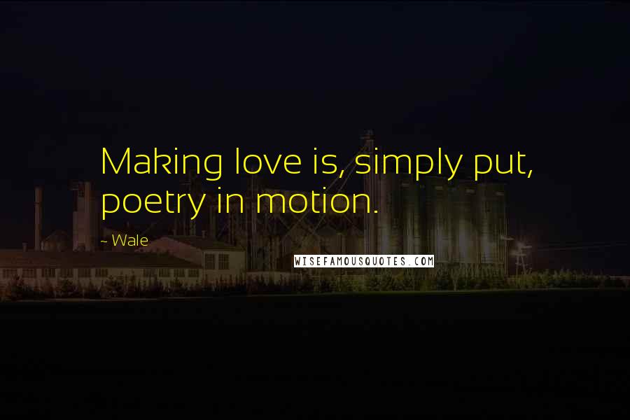 Wale Quotes: Making love is, simply put, poetry in motion.