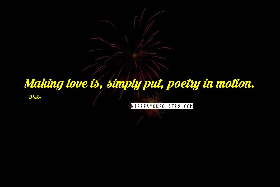 Wale Quotes: Making love is, simply put, poetry in motion.