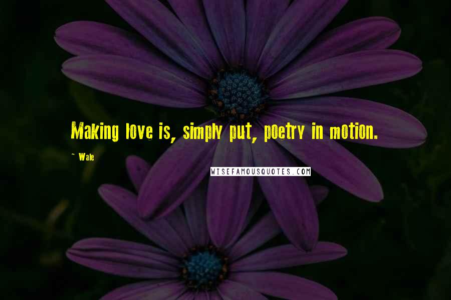 Wale Quotes: Making love is, simply put, poetry in motion.