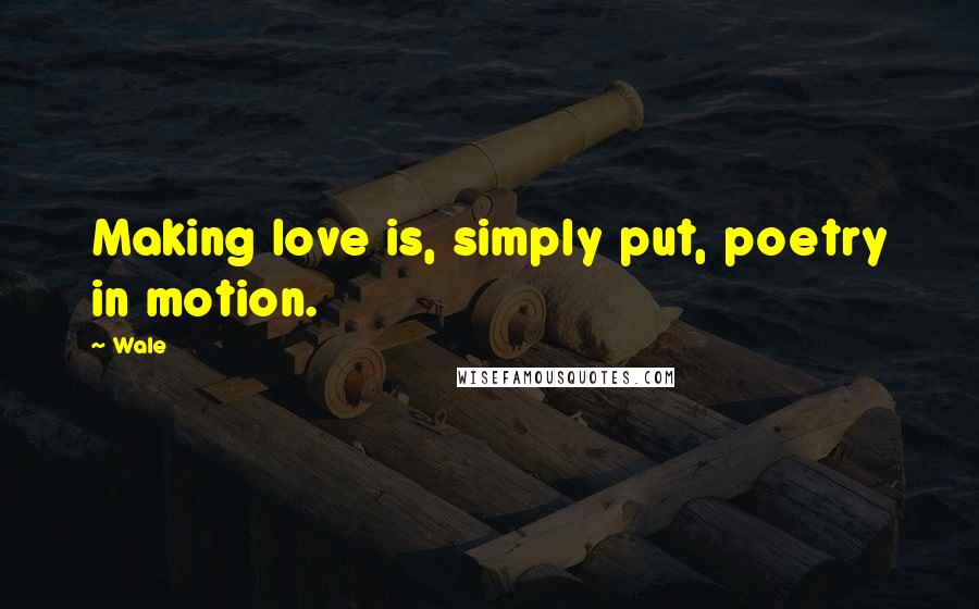 Wale Quotes: Making love is, simply put, poetry in motion.