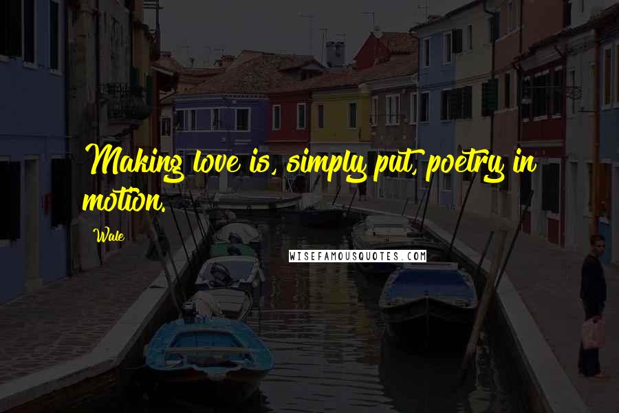 Wale Quotes: Making love is, simply put, poetry in motion.