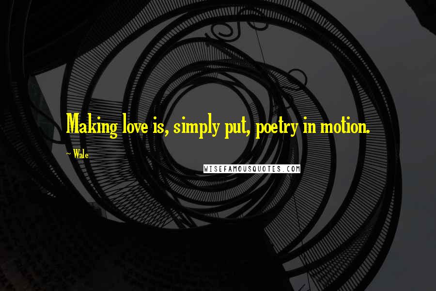 Wale Quotes: Making love is, simply put, poetry in motion.