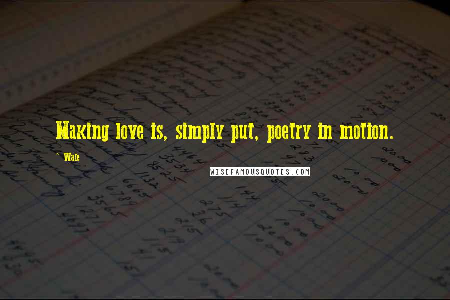 Wale Quotes: Making love is, simply put, poetry in motion.