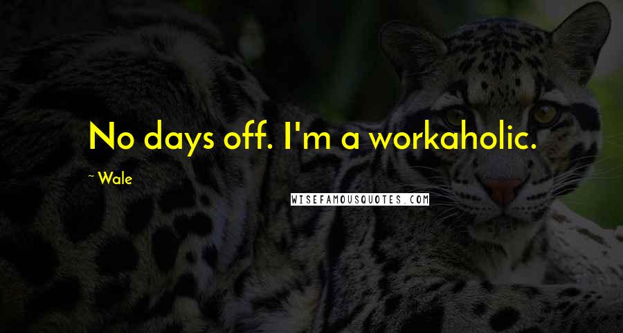 Wale Quotes: No days off. I'm a workaholic.
