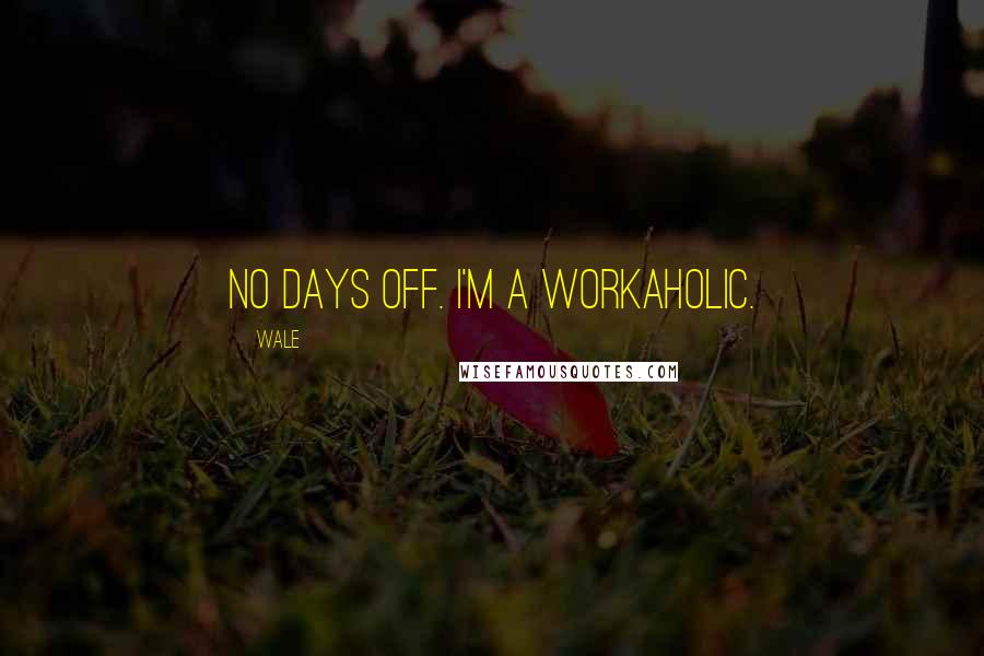 Wale Quotes: No days off. I'm a workaholic.