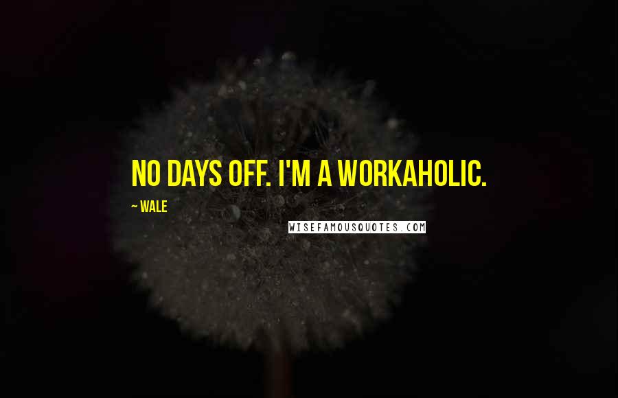 Wale Quotes: No days off. I'm a workaholic.