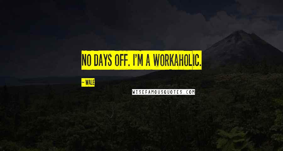 Wale Quotes: No days off. I'm a workaholic.