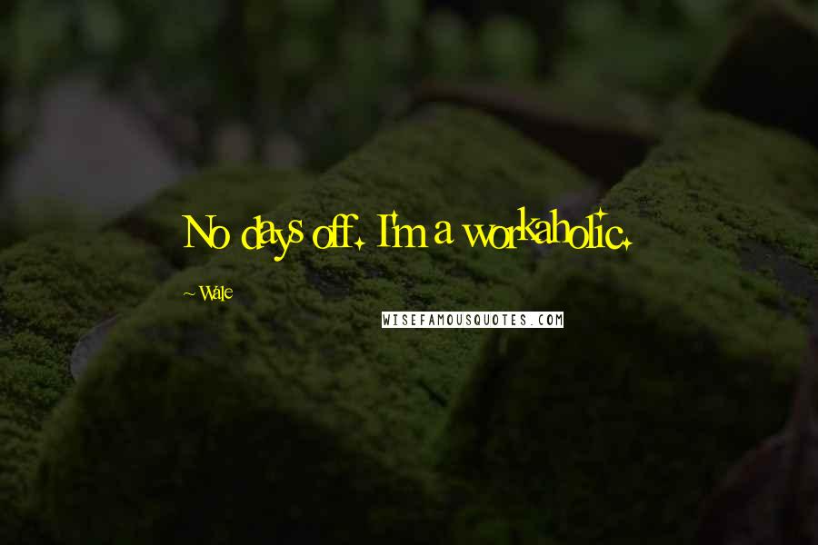Wale Quotes: No days off. I'm a workaholic.