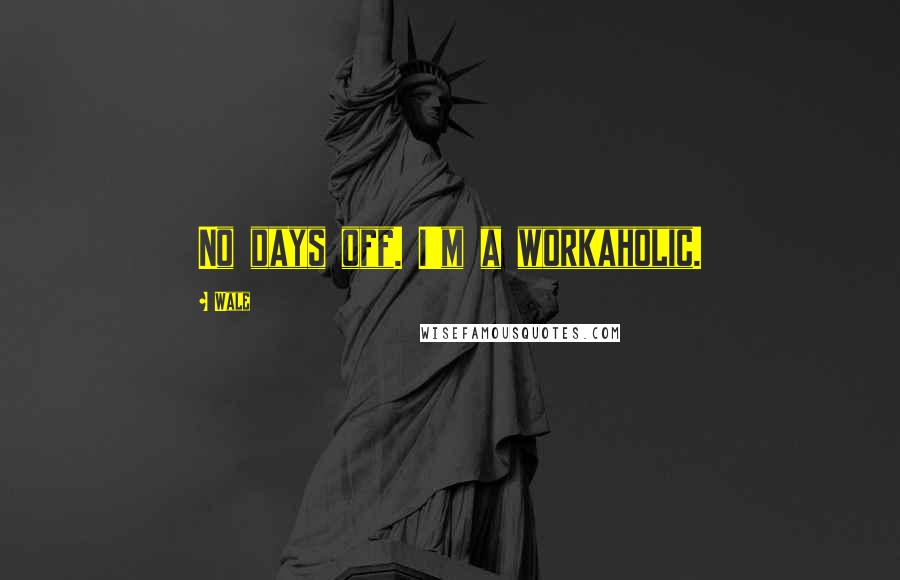 Wale Quotes: No days off. I'm a workaholic.