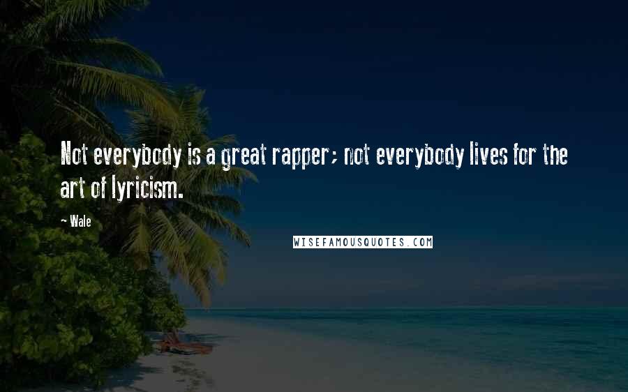 Wale Quotes: Not everybody is a great rapper; not everybody lives for the art of lyricism.