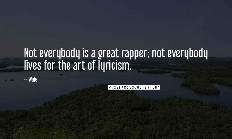 Wale Quotes: Not everybody is a great rapper; not everybody lives for the art of lyricism.