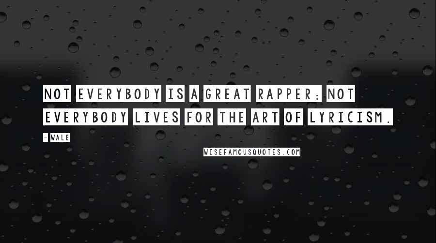 Wale Quotes: Not everybody is a great rapper; not everybody lives for the art of lyricism.