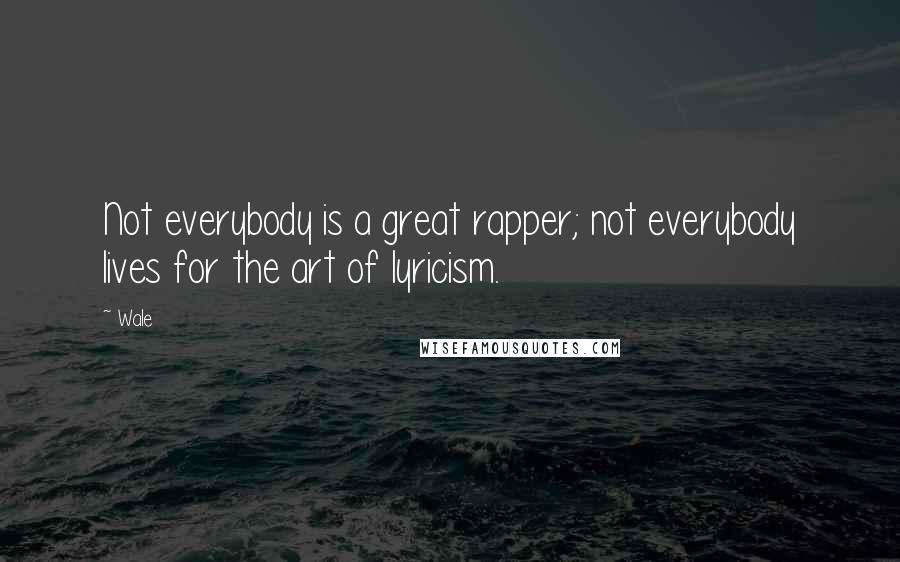 Wale Quotes: Not everybody is a great rapper; not everybody lives for the art of lyricism.