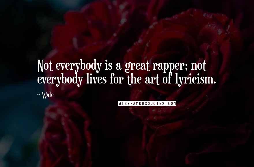 Wale Quotes: Not everybody is a great rapper; not everybody lives for the art of lyricism.