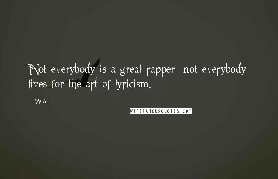 Wale Quotes: Not everybody is a great rapper; not everybody lives for the art of lyricism.