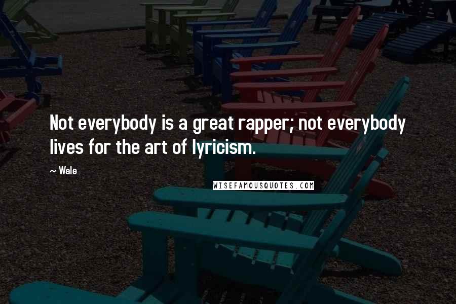 Wale Quotes: Not everybody is a great rapper; not everybody lives for the art of lyricism.