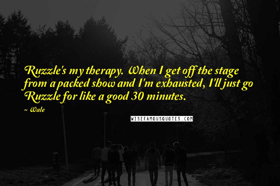 Wale Quotes: Ruzzle's my therapy. When I get off the stage from a packed show and I'm exhausted, I'll just go Ruzzle for like a good 30 minutes.