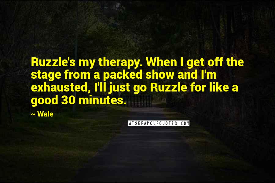 Wale Quotes: Ruzzle's my therapy. When I get off the stage from a packed show and I'm exhausted, I'll just go Ruzzle for like a good 30 minutes.