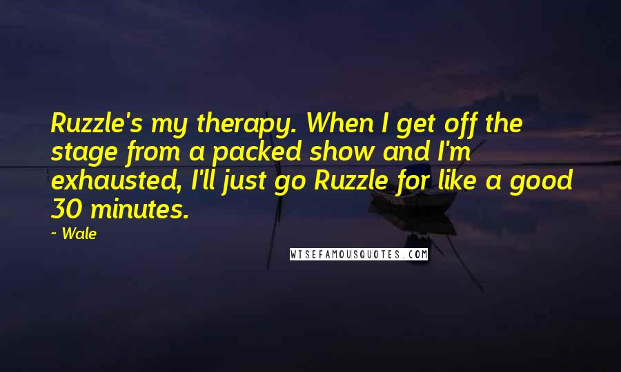 Wale Quotes: Ruzzle's my therapy. When I get off the stage from a packed show and I'm exhausted, I'll just go Ruzzle for like a good 30 minutes.