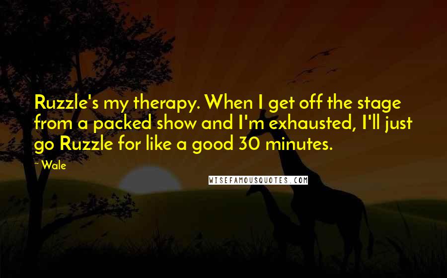 Wale Quotes: Ruzzle's my therapy. When I get off the stage from a packed show and I'm exhausted, I'll just go Ruzzle for like a good 30 minutes.