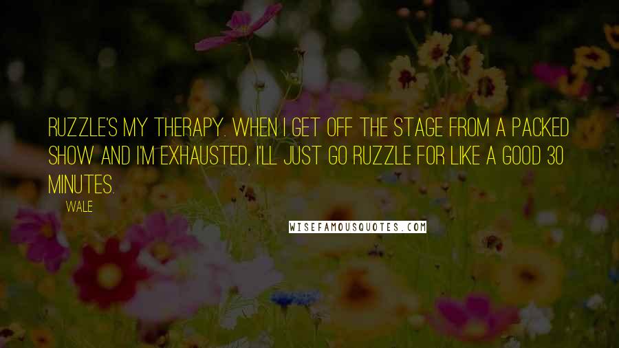 Wale Quotes: Ruzzle's my therapy. When I get off the stage from a packed show and I'm exhausted, I'll just go Ruzzle for like a good 30 minutes.