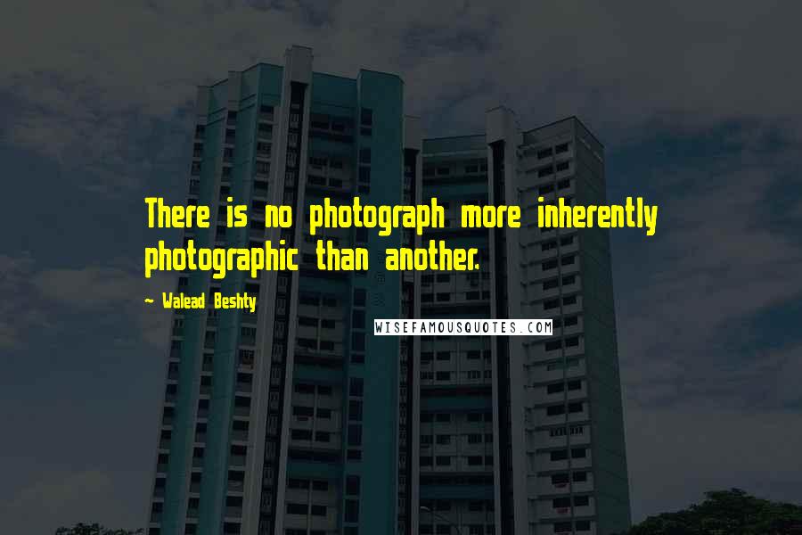 Walead Beshty Quotes: There is no photograph more inherently photographic than another.