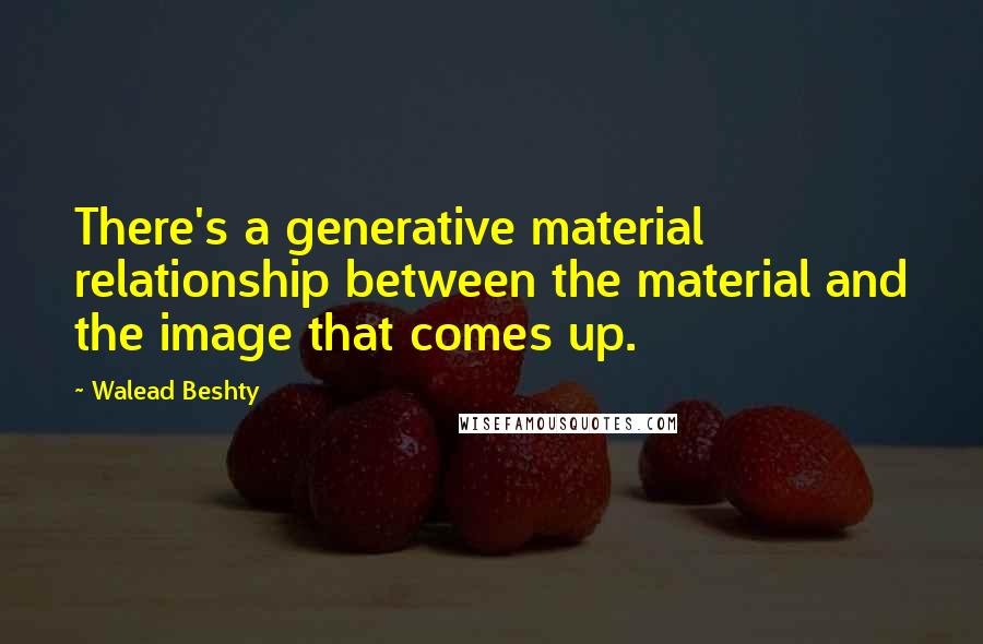 Walead Beshty Quotes: There's a generative material relationship between the material and the image that comes up.