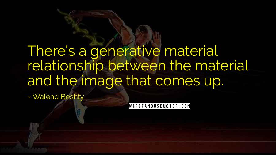 Walead Beshty Quotes: There's a generative material relationship between the material and the image that comes up.