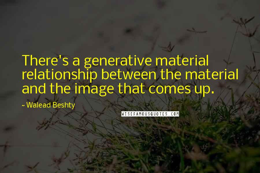 Walead Beshty Quotes: There's a generative material relationship between the material and the image that comes up.