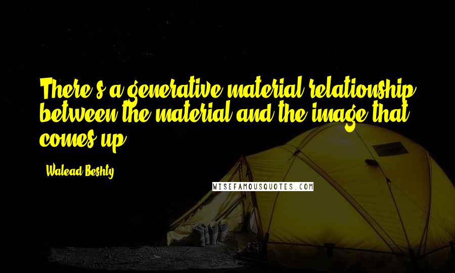 Walead Beshty Quotes: There's a generative material relationship between the material and the image that comes up.