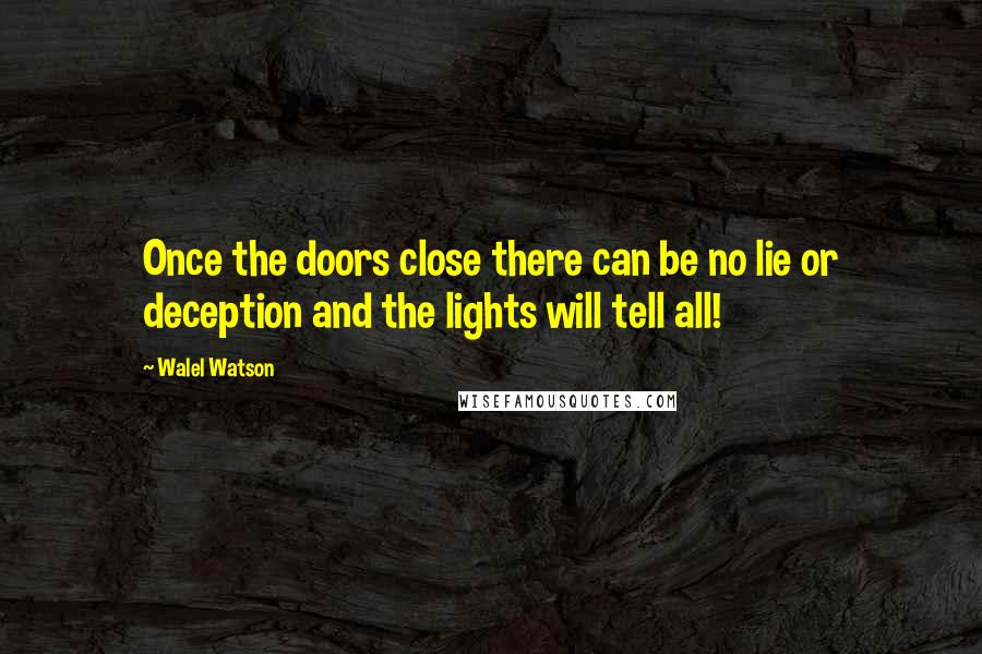 Walel Watson Quotes: Once the doors close there can be no lie or deception and the lights will tell all!