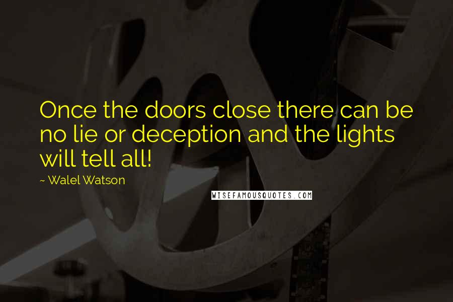 Walel Watson Quotes: Once the doors close there can be no lie or deception and the lights will tell all!