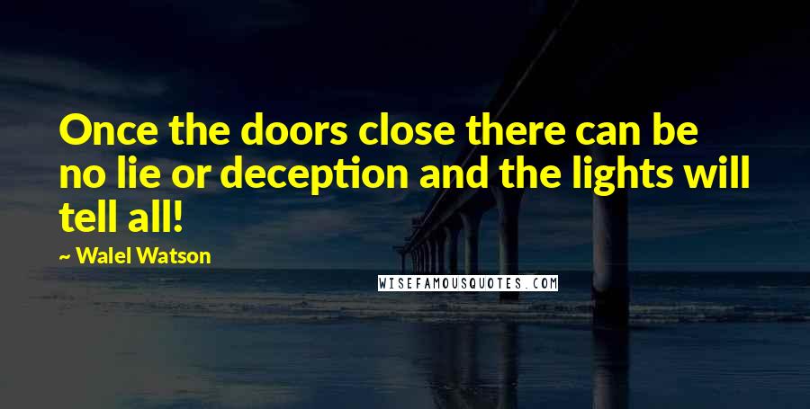 Walel Watson Quotes: Once the doors close there can be no lie or deception and the lights will tell all!