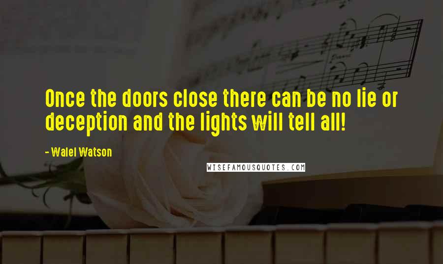 Walel Watson Quotes: Once the doors close there can be no lie or deception and the lights will tell all!