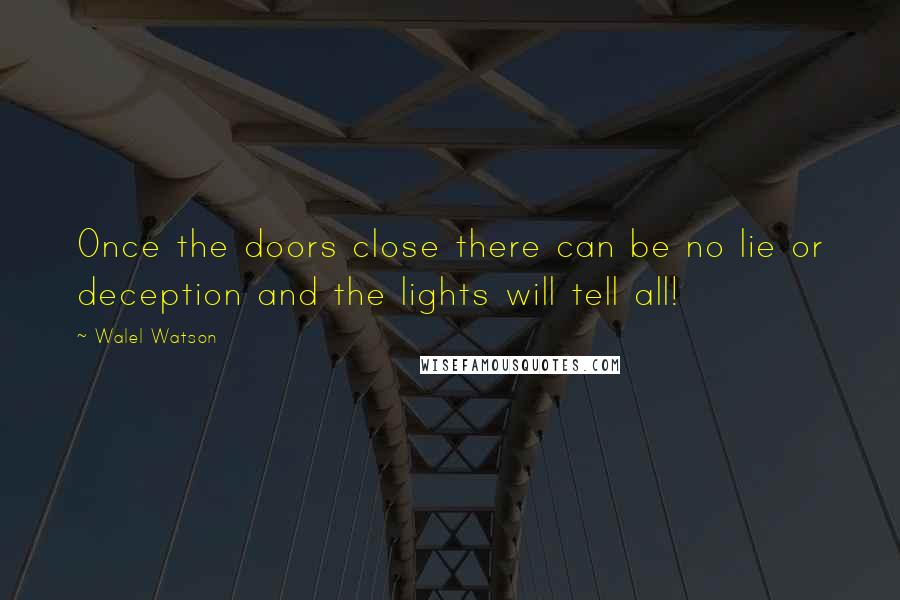 Walel Watson Quotes: Once the doors close there can be no lie or deception and the lights will tell all!