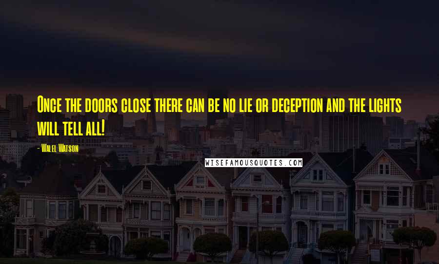 Walel Watson Quotes: Once the doors close there can be no lie or deception and the lights will tell all!