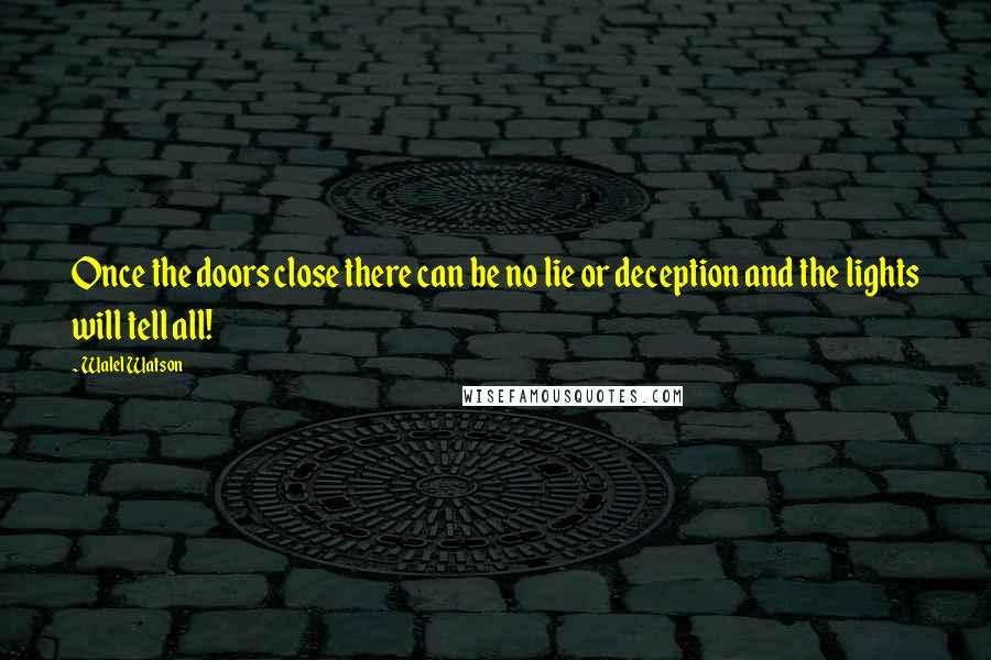 Walel Watson Quotes: Once the doors close there can be no lie or deception and the lights will tell all!