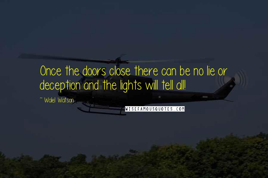 Walel Watson Quotes: Once the doors close there can be no lie or deception and the lights will tell all!