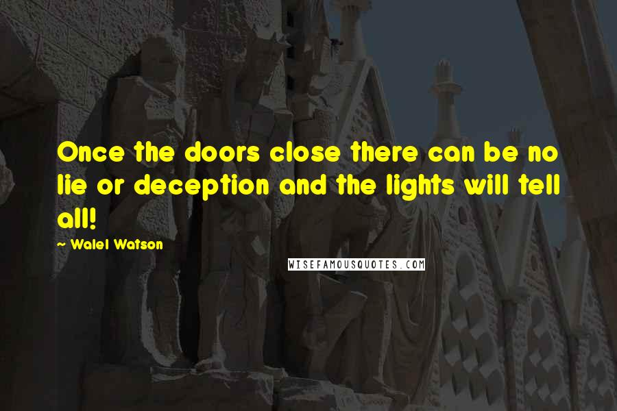 Walel Watson Quotes: Once the doors close there can be no lie or deception and the lights will tell all!