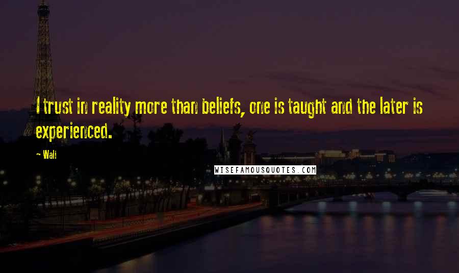 Wali Quotes: I trust in reality more than beliefs, one is taught and the later is experienced.