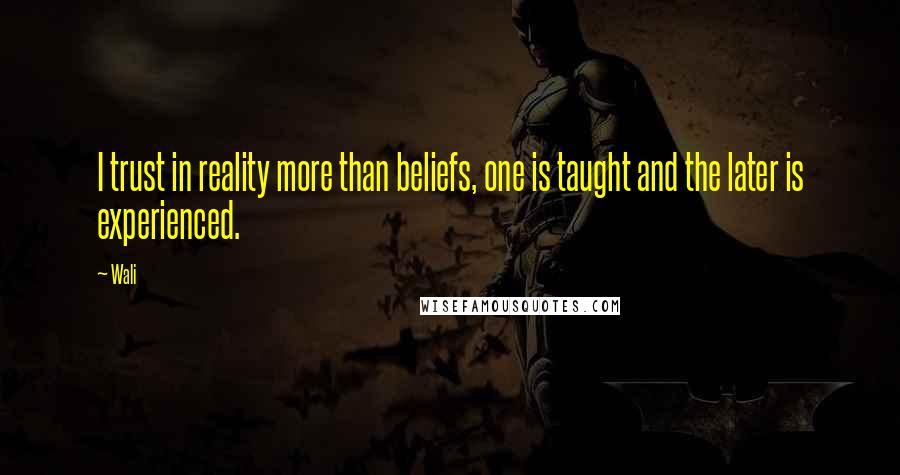 Wali Quotes: I trust in reality more than beliefs, one is taught and the later is experienced.