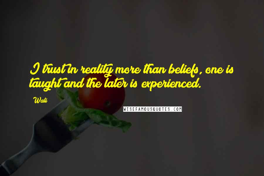 Wali Quotes: I trust in reality more than beliefs, one is taught and the later is experienced.