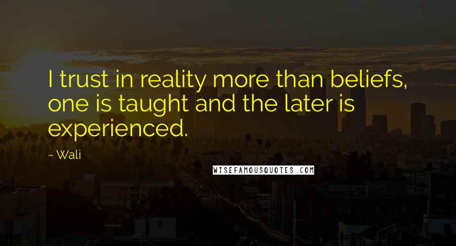 Wali Quotes: I trust in reality more than beliefs, one is taught and the later is experienced.