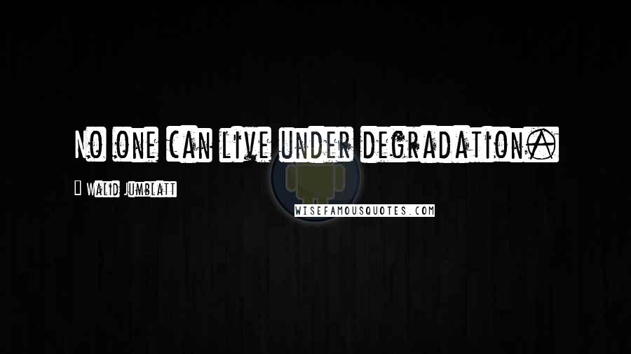 Walid Jumblatt Quotes: No one can live under degradation.